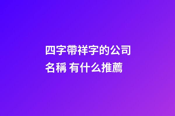 四字帶祥字的公司名稱 有什么推薦-第1張-公司起名-玄機派